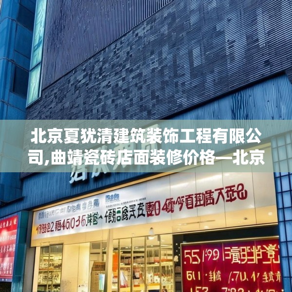 北京夏犹清建筑装饰工程有限公司,曲靖瓷砖店面装修价格—北京夏犹清建筑装饰工程有限公司525.a401b402c405fgy.412uyk