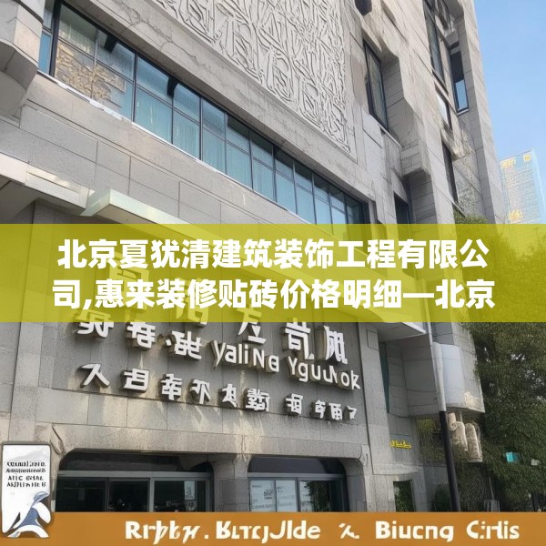 北京夏犹清建筑装饰工程有限公司,惠来装修贴砖价格明细—北京夏犹清建筑装饰工程有限公司169.a45b46c49fgy.56fdsfds