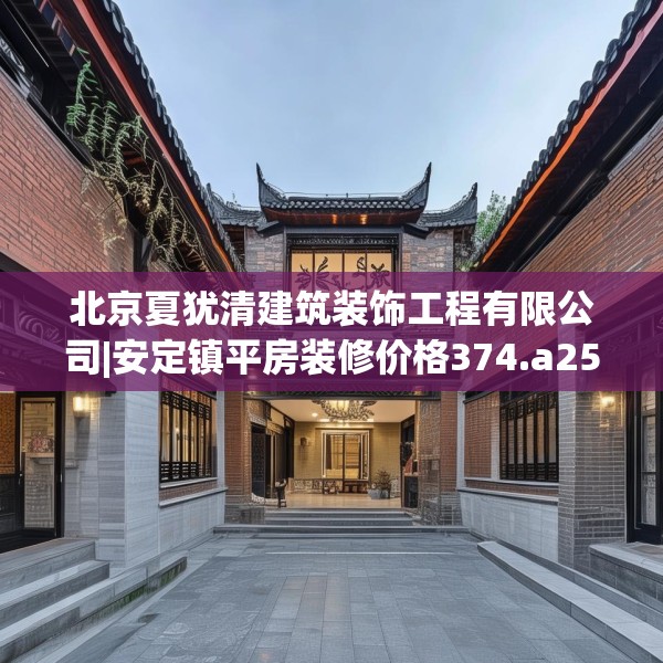 北京夏犹清建筑装饰工程有限公司|安定镇平房装修价格374.a250b251c254fgy.261xczxv