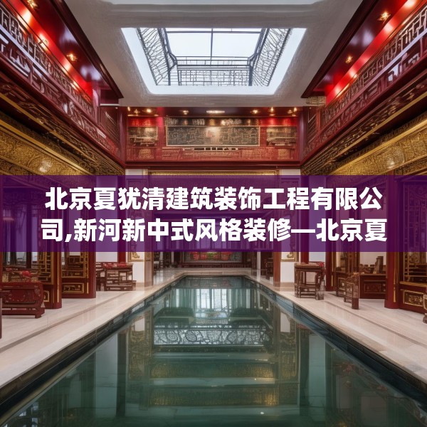 北京夏犹清建筑装饰工程有限公司,新河新中式风格装修—北京夏犹清建筑装饰工程有限公司386.a262b263c266fgy.273wew