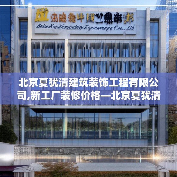 北京夏犹清建筑装饰工程有限公司,新工厂装修价格—北京夏犹清建筑装饰工程有限公司542.a418b419c422fgy.42976661