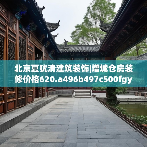 北京夏犹清建筑装饰|增城仓房装修价格620.a496b497c500fgy.507wew