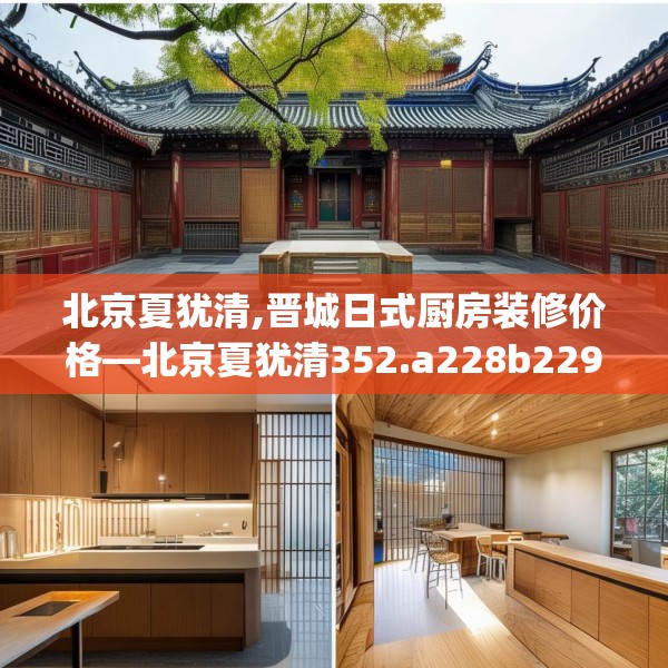 北京夏犹清,晋城日式厨房装修价格—北京夏犹清352.a228b229c232fgy.239sdA