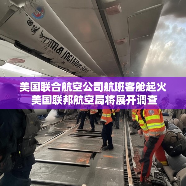 美国联合航空公司航班客舱起火 美国联邦航空局将展开调查