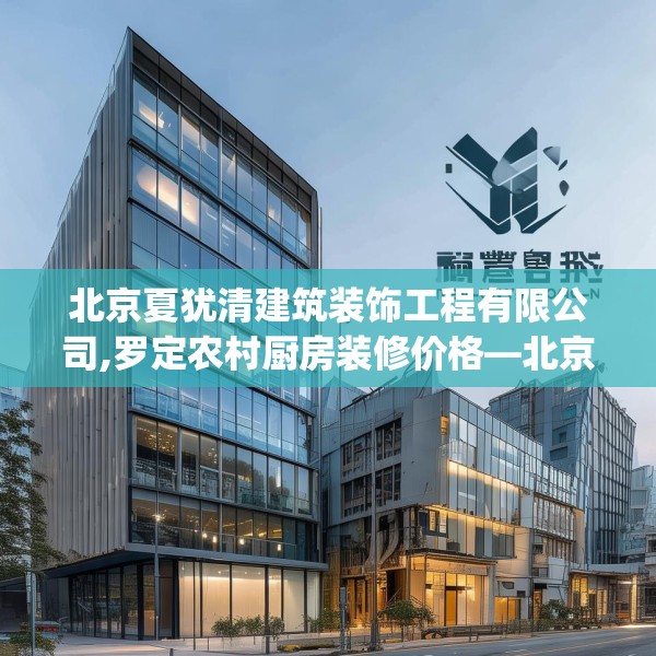 北京夏犹清建筑装饰工程有限公司,罗定农村厨房装修价格—北京夏犹清建筑装饰工程有限公司534.a410b411c414fgy.421lkjl