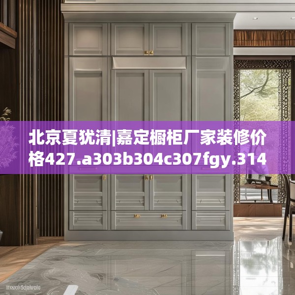 北京夏犹清|嘉定橱柜厂家装修价格427.a303b304c307fgy.314poiy
