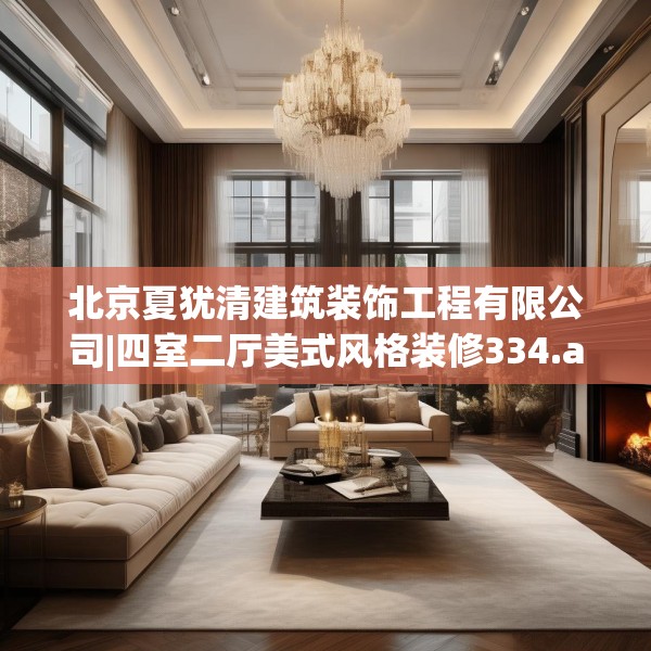 北京夏犹清建筑装饰工程有限公司|四室二厅美式风格装修334.a210b211c214fgy.221sdA