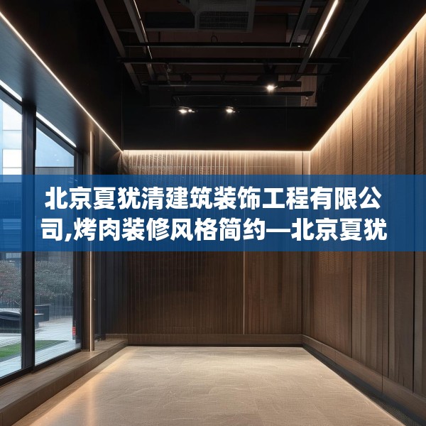 北京夏犹清建筑装饰工程有限公司,烤肉装修风格简约—北京夏犹清建筑装饰工程有限公司489.a365b366c369fgy.376uyk