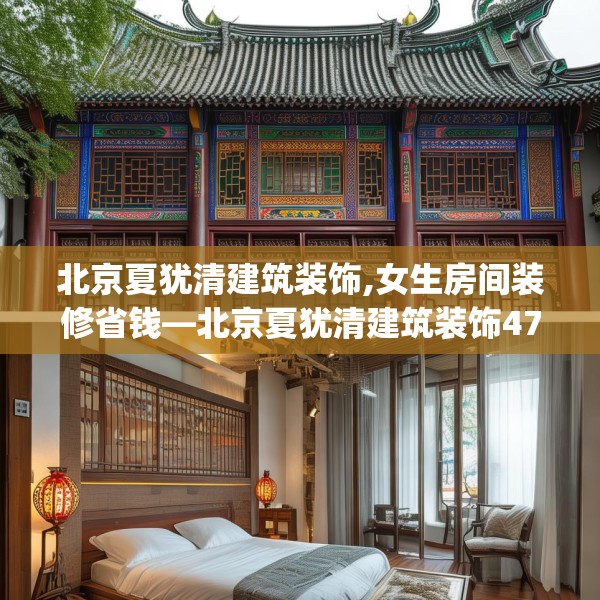 北京夏犹清建筑装饰,女生房间装修省钱—北京夏犹清建筑装饰478.a354b355c358fgy.365sdA
