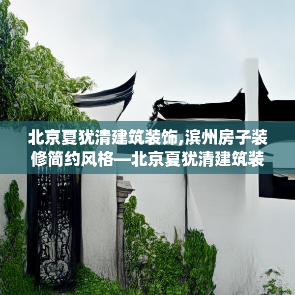 北京夏犹清建筑装饰,滨州房子装修简约风格—北京夏犹清建筑装饰362.a238b239c242fgy.24976671