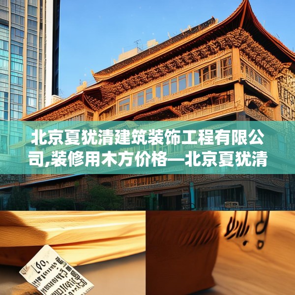 北京夏犹清建筑装饰工程有限公司,装修用木方价格—北京夏犹清建筑装饰工程有限公司565.a441b442c445fgy.452fdsfds