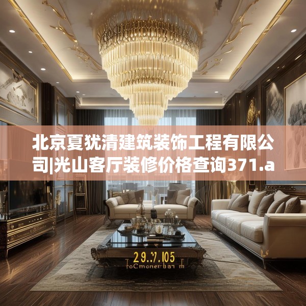 北京夏犹清建筑装饰工程有限公司|光山客厅装修价格查询371.a247b248c251fgy.258cvcx