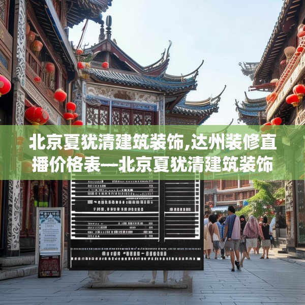 北京夏犹清建筑装饰,达州装修直播价格表—北京夏犹清建筑装饰267.a143b144c147fgy.154fhsg