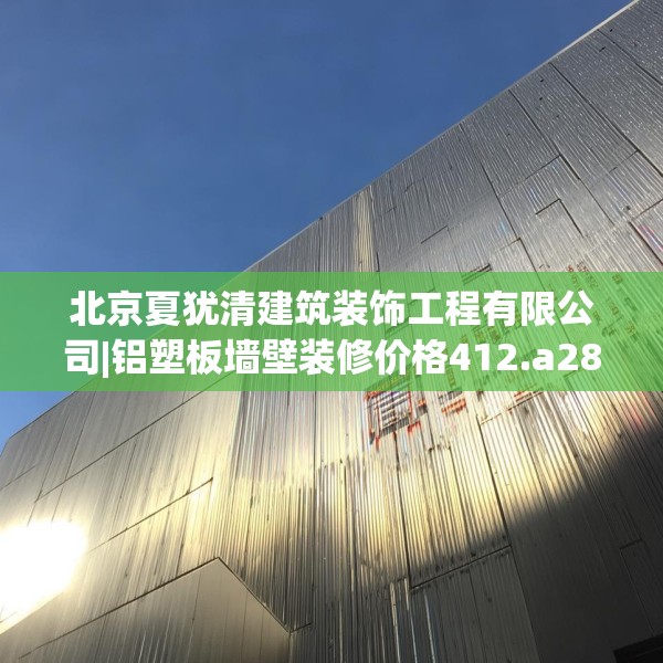 北京夏犹清建筑装饰工程有限公司|铝塑板墙壁装修价格412.a288b289c292fgy.299dewqe