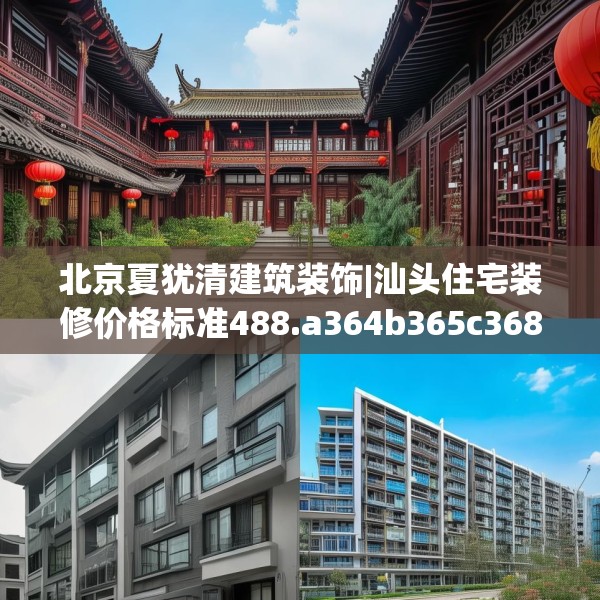 北京夏犹清建筑装饰|汕头住宅装修价格标准488.a364b365c368fgy.37576664