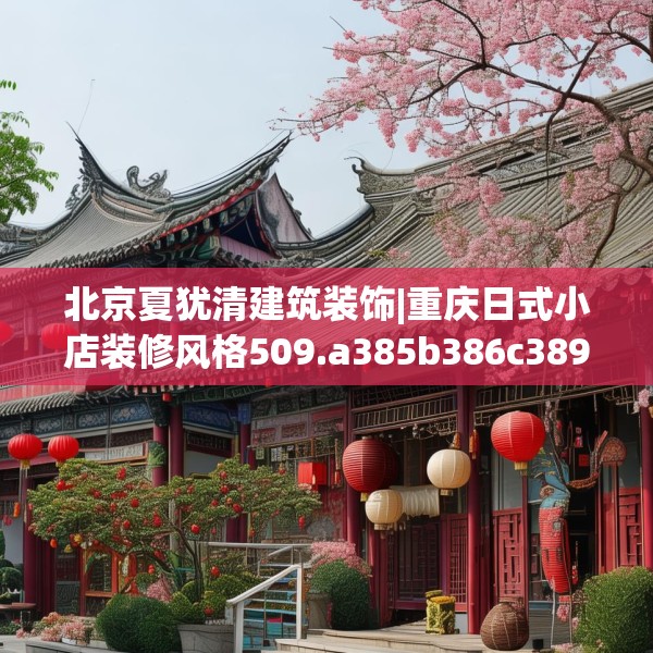北京夏犹清建筑装饰|重庆日式小店装修风格509.a385b386c389fgy.396fds