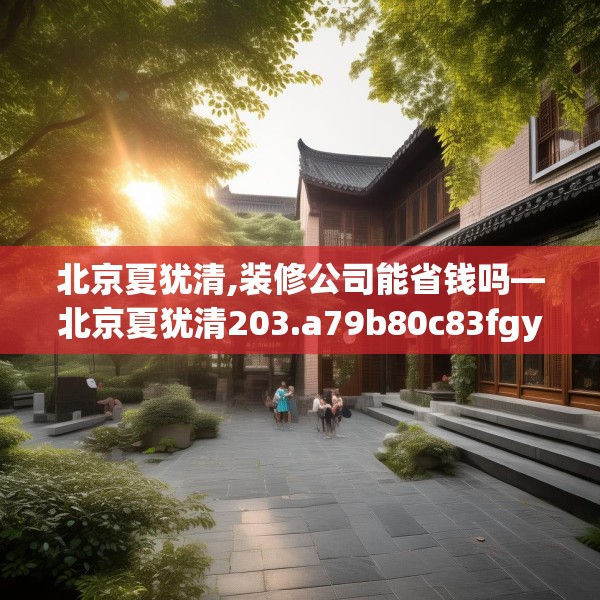 北京夏犹清,装修公司能省钱吗—北京夏犹清203.a79b80c83fgy.90fds