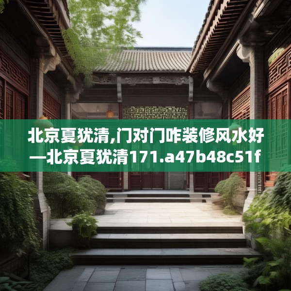 北京夏犹清,门对门咋装修风水好—北京夏犹清171.a47b48c51fgy.58fghfd