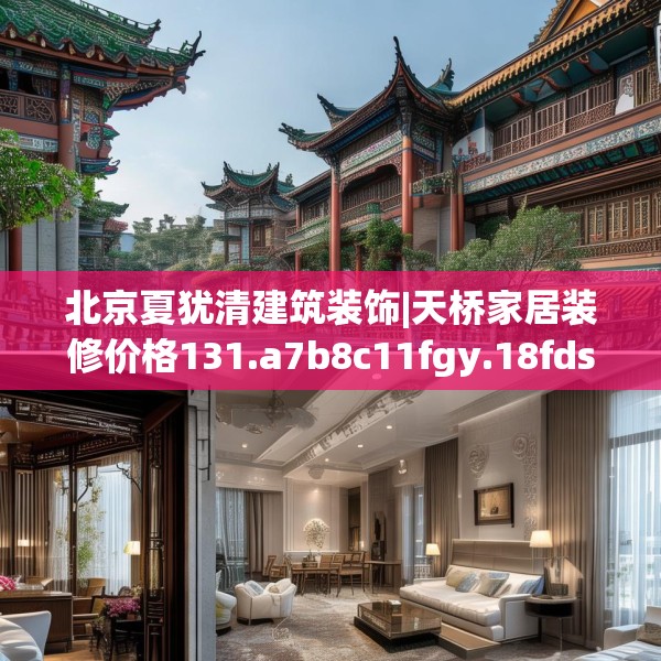 北京夏犹清建筑装饰|天桥家居装修价格131.a7b8c11fgy.18fds