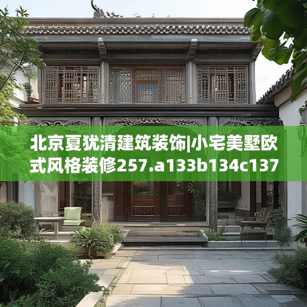 北京夏犹清建筑装饰|小宅美墅欧式风格装修257.a133b134c137fgy.144fds