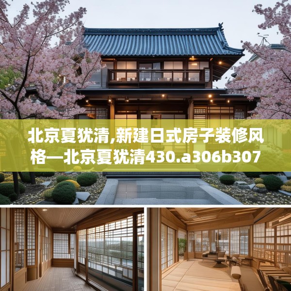 北京夏犹清,新建日式房子装修风格—北京夏犹清430.a306b307c310fgy.317dewqe