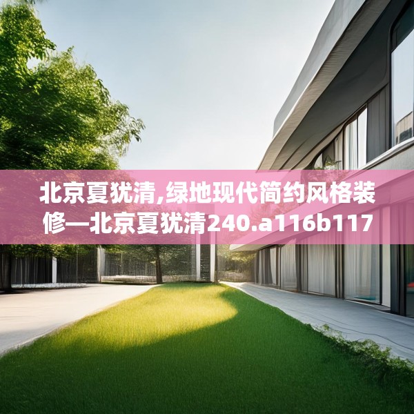 北京夏犹清,绿地现代简约风格装修—北京夏犹清240.a116b117c120fgy.127dsfds