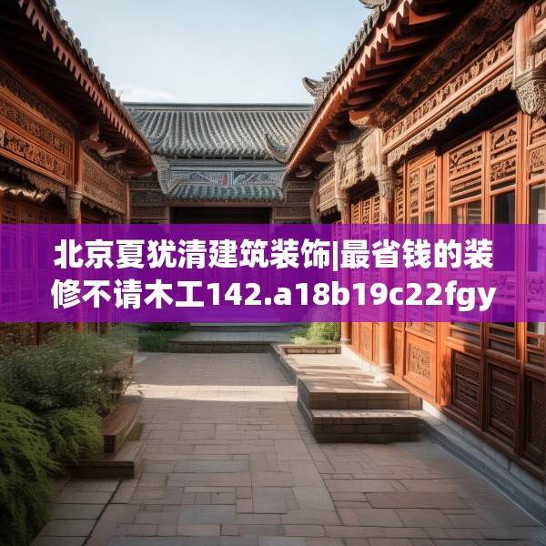 北京夏犹清建筑装饰|最省钱的装修不请木工142.a18b19c22fgy.29dewqe