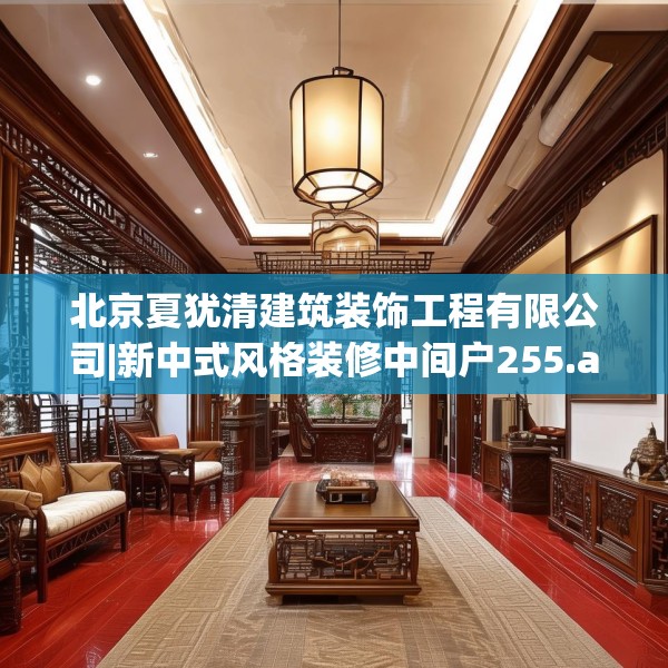 北京夏犹清建筑装饰工程有限公司|新中式风格装修中间户255.a131b132c135fgy.142uyk
