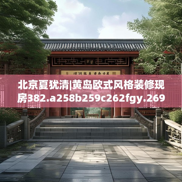 北京夏犹清|黄岛欧式风格装修现房382.a258b259c262fgy.269htyj