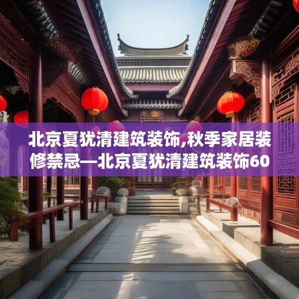 北京夏犹清建筑装饰,秋季家居装修禁忌—北京夏犹清建筑装饰603.a479b480c483fgy.490fghfd