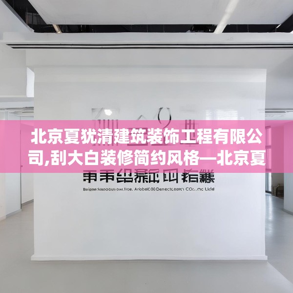 北京夏犹清建筑装饰工程有限公司,刮大白装修简约风格—北京夏犹清建筑装饰工程有限公司403.a279b280c283fgy.290fdsfds