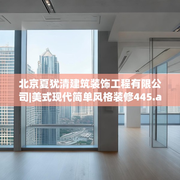 北京夏犹清建筑装饰工程有限公司|美式现代简单风格装修445.a321b322c325fgy.332poiy