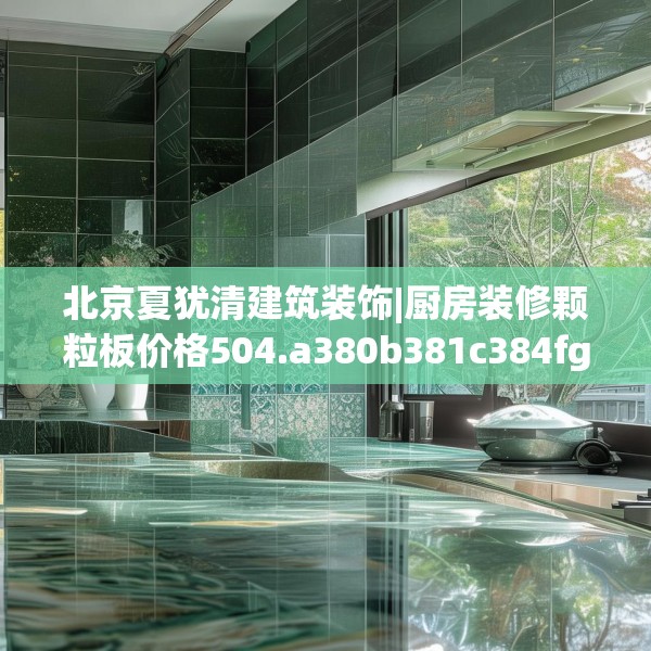 北京夏犹清建筑装饰|厨房装修颗粒板价格504.a380b381c384fgy.391nbn