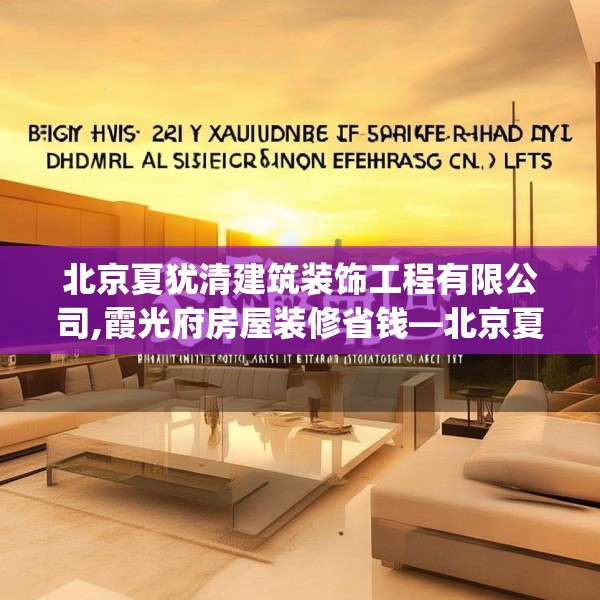 北京夏犹清建筑装饰工程有限公司,霞光府房屋装修省钱—北京夏犹清建筑装饰工程有限公司366.a242b243c246fgy.253dsfds