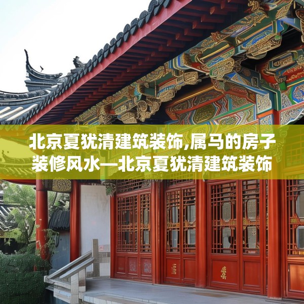 北京夏犹清建筑装饰,属马的房子装修风水—北京夏犹清建筑装饰146.a22b23c26fgy.3376683