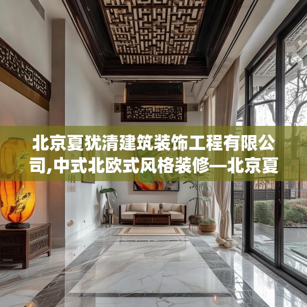 北京夏犹清建筑装饰工程有限公司,中式北欧式风格装修—北京夏犹清建筑装饰工程有限公司317.a193b194c197fgy.204cvcx