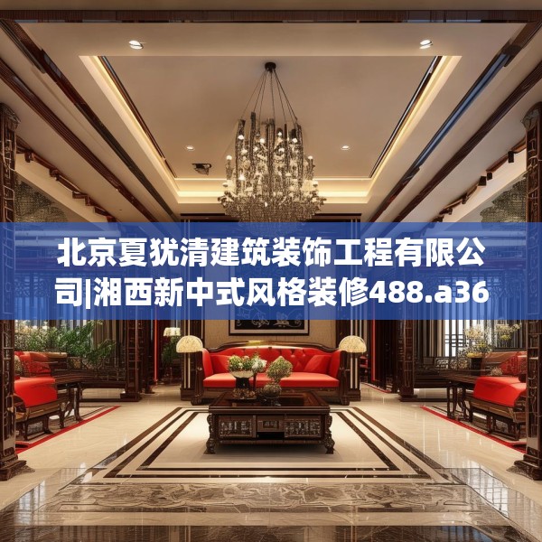北京夏犹清建筑装饰工程有限公司|湘西新中式风格装修488.a364b365c368fgy.37576664