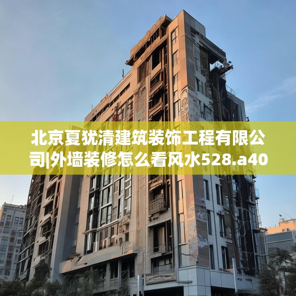 北京夏犹清建筑装饰工程有限公司|外墙装修怎么看风水528.a404b405c408fgy.415dsfds