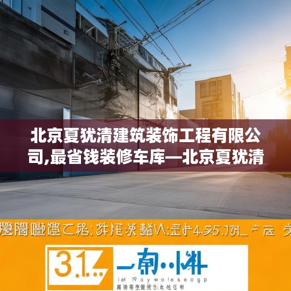北京夏犹清建筑装饰工程有限公司,最省钱装修车库—北京夏犹清建筑装饰工程有限公司316.a192b193c196fgy.203sdA