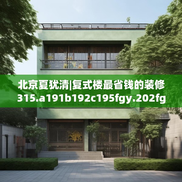 北京夏犹清|复式楼最省钱的装修315.a191b192c195fgy.202fghfd