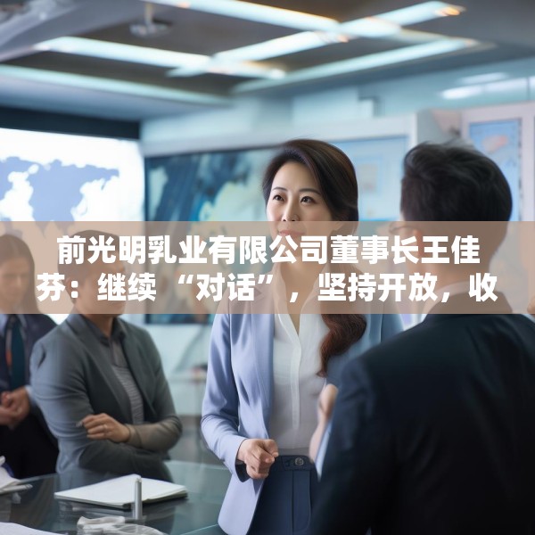 前光明乳业有限公司董事长王佳芬：继续 “对话”，坚持开放，收获共赢
