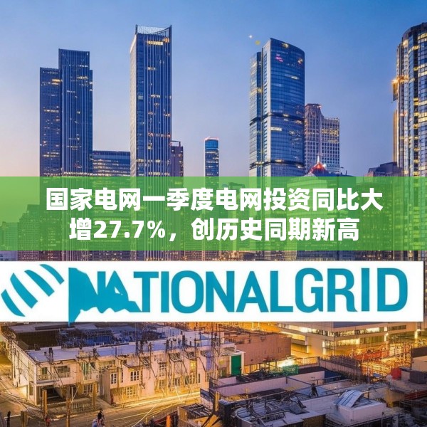 国家电网一季度电网投资同比大增27.7%，创历史同期新高