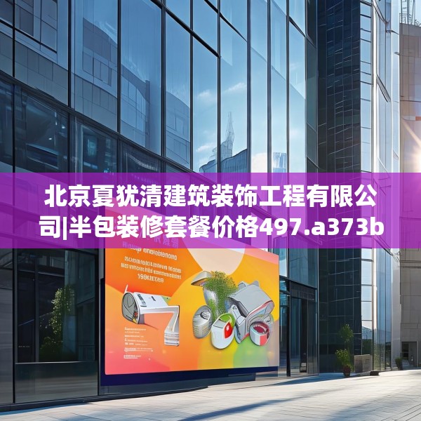 北京夏犹清建筑装饰工程有限公司|半包装修套餐价格497.a373b374c377fgy.384cvcx