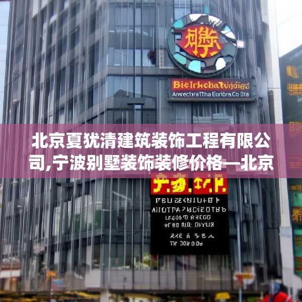 北京夏犹清建筑装饰工程有限公司,宁波别墅装饰装修价格—北京夏犹清建筑装饰工程有限公司498.a374b375c378fgy.385lkjl