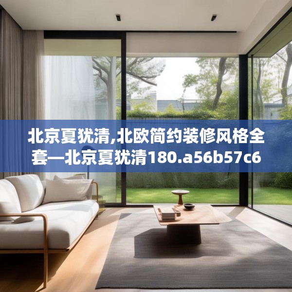 北京夏犹清,北欧简约装修风格全套—北京夏犹清180.a56b57c60fgy.67nbn