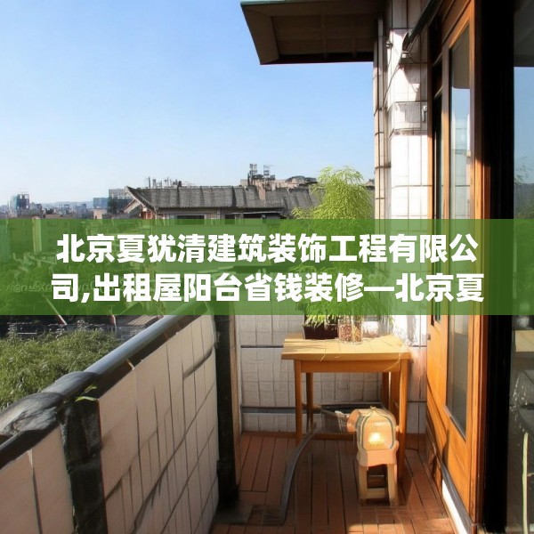 北京夏犹清建筑装饰工程有限公司,出租屋阳台省钱装修—北京夏犹清建筑装饰工程有限公司180.a56b57c60fgy.67nbn