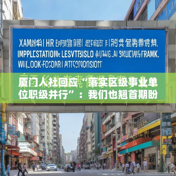厦门人社回应“落实区级事业单位职级并行”：我们也翘首期盼
