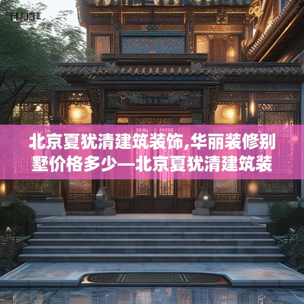 北京夏犹清建筑装饰,华丽装修别墅价格多少—北京夏犹清建筑装饰151.a27b28c31fgy.38fdsfds