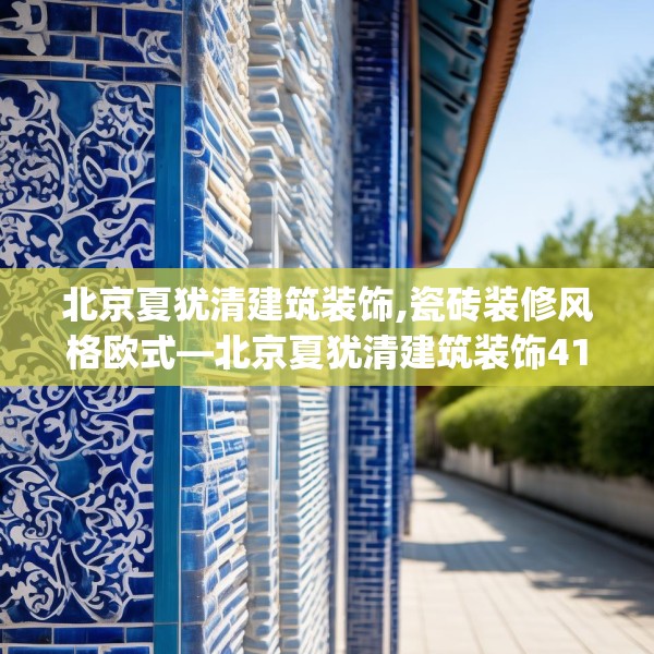 北京夏犹清建筑装饰,瓷砖装修风格欧式—北京夏犹清建筑装饰410.a286b287c290fgy.297xczxv