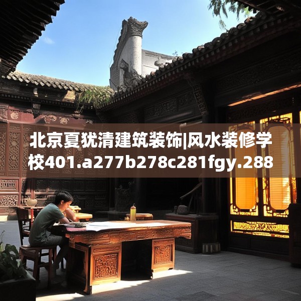 北京夏犹清建筑装饰|风水装修学校401.a277b278c281fgy.288fds